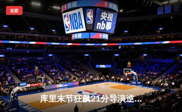 库里末节狂飙21分导演逆转，勇士主场险胜凯尔特人，总决赛悬念再起