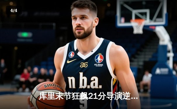 库里末节狂飙21分导演逆转，勇士主场险胜凯尔特人，总决赛悬念再起 - 4