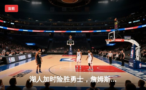 湖人加时险胜勇士，詹姆斯关键三分锁定胜局