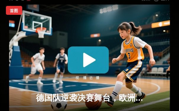 德国队逆袭决赛舞台，欧洲杯上演惊心动魄加时赛