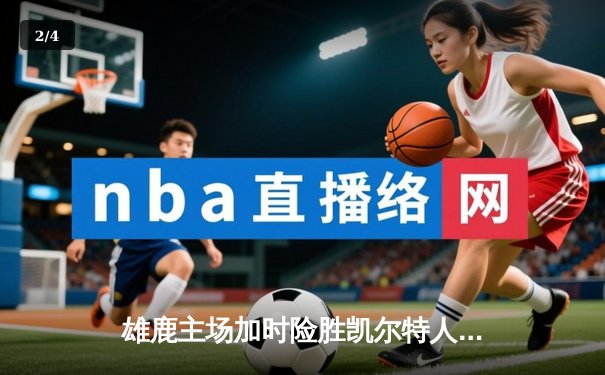 雄鹿主场加时险胜凯尔特人，字母哥狂砍44分率队捍卫主场 - 2