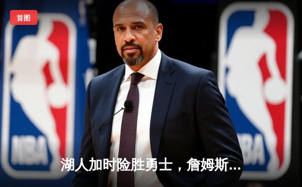 湖人加时险胜勇士，詹姆斯关键时刻统治比赛