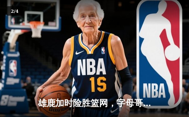 雄鹿加时险胜篮网，字母哥44分14篮板上演惊天逆转 - 2