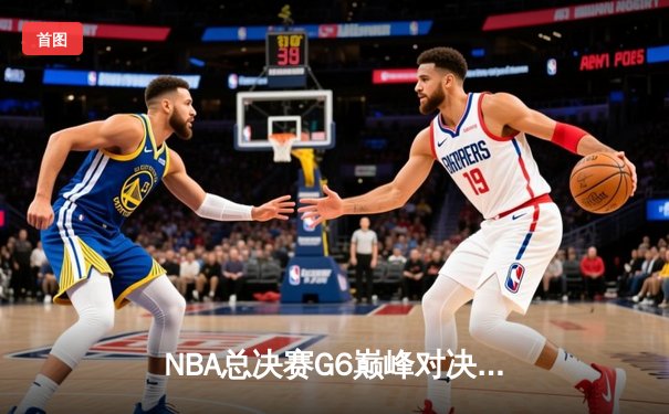 NBA总决赛G6巅峰对决：凯尔特人险胜勇士夺队史第18冠