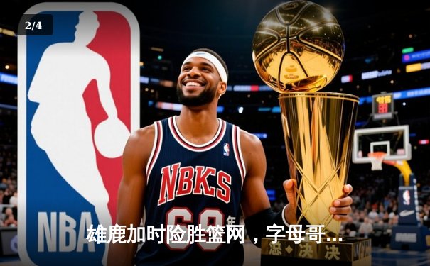 雄鹿加时险胜篮网，字母哥44分主宰关键时刻 - 2