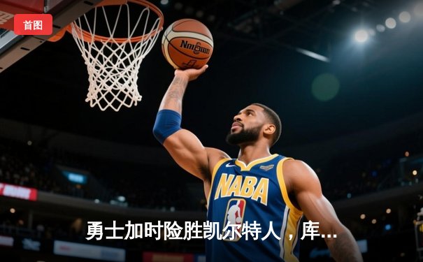 勇士加时险胜凯尔特人，库里狂砍43分带队逆转，总决赛战成2-2平