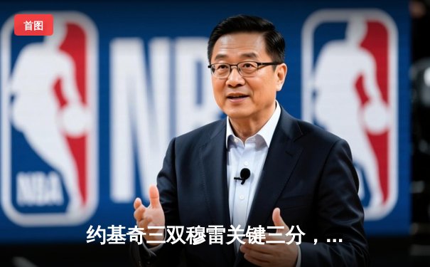 约基奇三双穆雷关键三分，掘金逆转森林狼扳平总比分