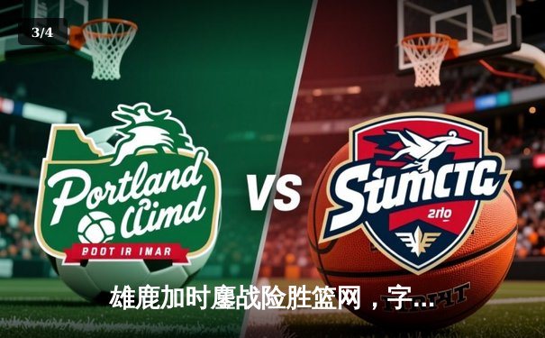 雄鹿加时鏖战险胜篮网，字母哥44分14篮板率队捍卫主场 - 3