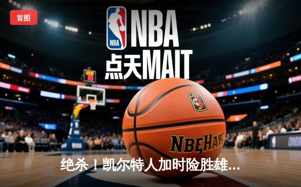 绝杀！凯尔特人加时险胜雄鹿，塔图姆狂砍42分率队挺进东决