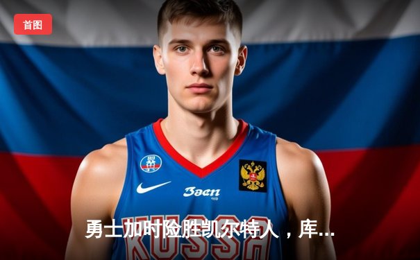 勇士加时险胜凯尔特人，库里40分创纪录，总决赛悬念再起