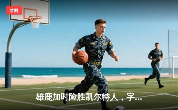 雄鹿加时险胜凯尔特人，字母哥44分12篮板率队捍卫主场